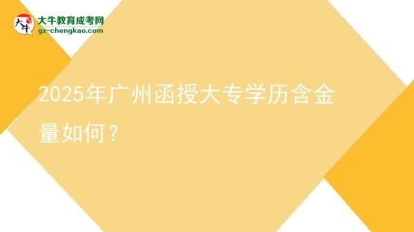 2025年廣州函授大專學(xué)歷含金量如何？圖片