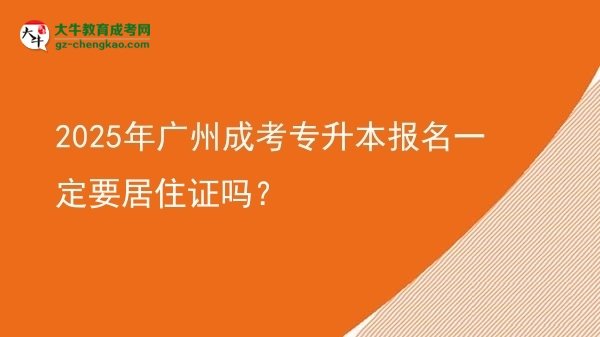 2025年廣州成考專升本報(bào)名一定要居住證嗎？