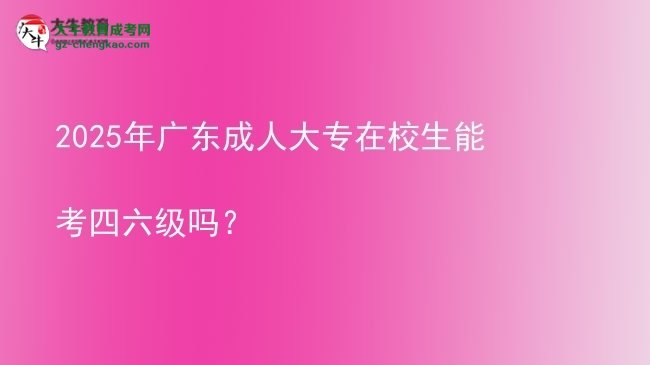 2025年廣東成人大專在校生能考四六級(jí)嗎？圖片