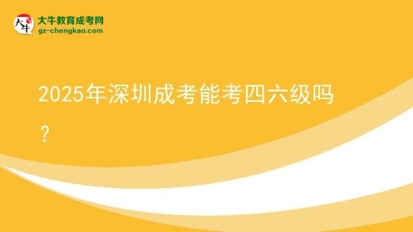 2025年深圳成考能考四六級嗎？圖片