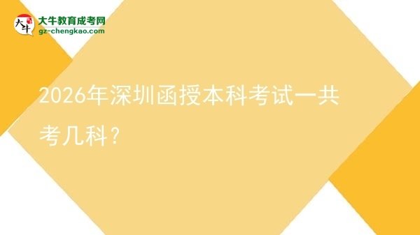2026年深圳函授本科考試一共考幾科？圖片