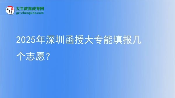 2025年深圳函授大專能填報(bào)幾個(gè)志愿？圖片