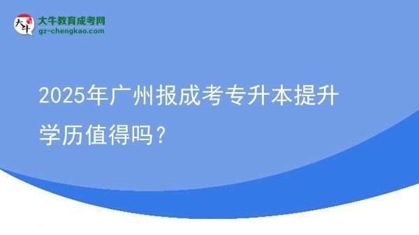 2025年廣州報(bào)成考專升本提升學(xué)歷值得嗎？圖片