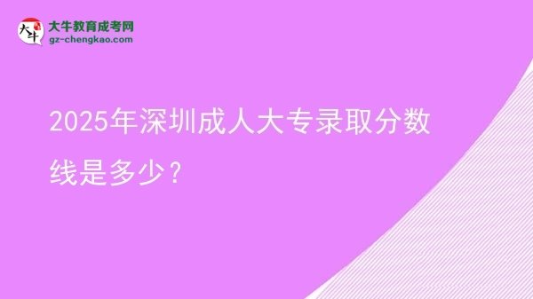 2025年深圳成人大專錄取分?jǐn)?shù)線是多少？圖片