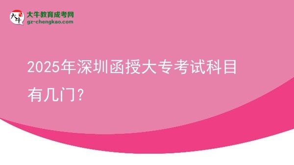 2025年深圳函授大專考試科目有幾門？圖片