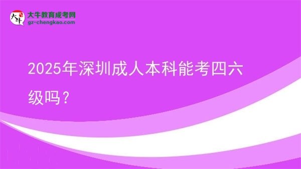 2025年深圳成人本科能考四六級(jí)嗎？圖片