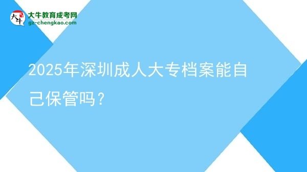 2025年深圳成人大專檔案能自己保管嗎？圖片