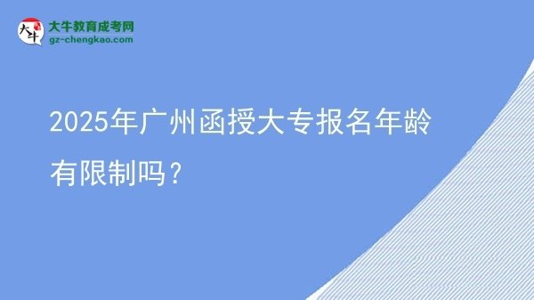 2025年廣州函授大專(zhuān)報(bào)名年齡有限制嗎？圖片