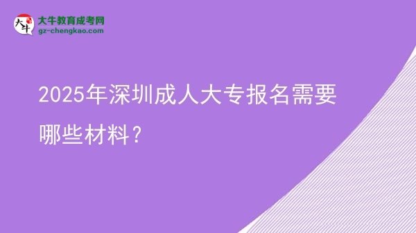 2025年深圳成人大專報(bào)名需要哪些材料？圖片