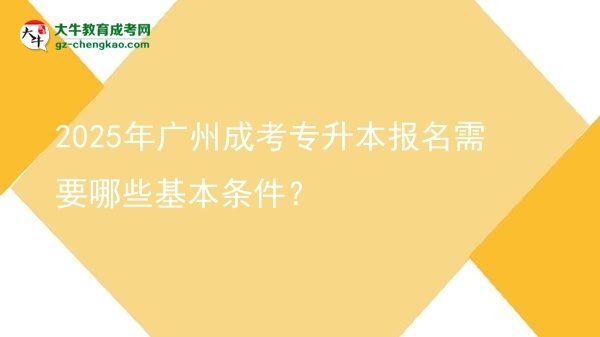 2025年廣州成考專升本報名需要哪些基本條件？圖片