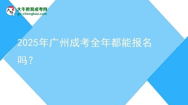 2025年廣州成考全年都能報名嗎？圖片