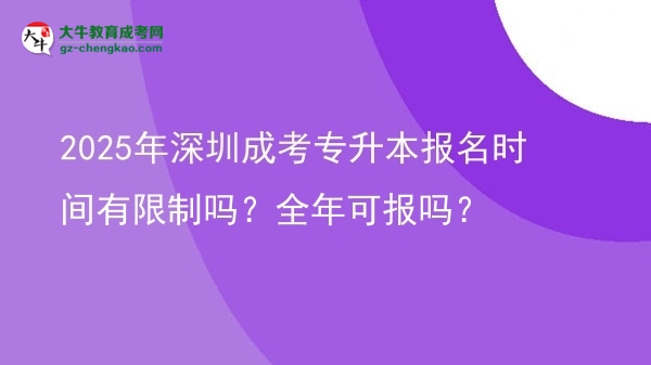 2025年深圳成考專升本報(bào)名時(shí)間有限制嗎？全年可報(bào)嗎？圖片