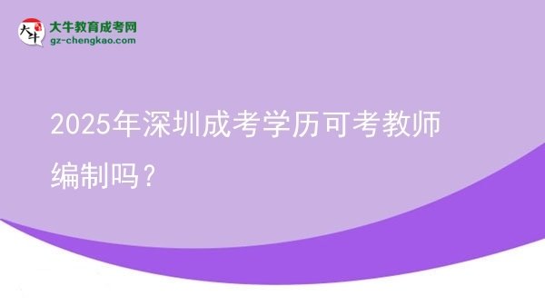 2025年深圳成考學(xué)歷可考教師編制嗎？圖片