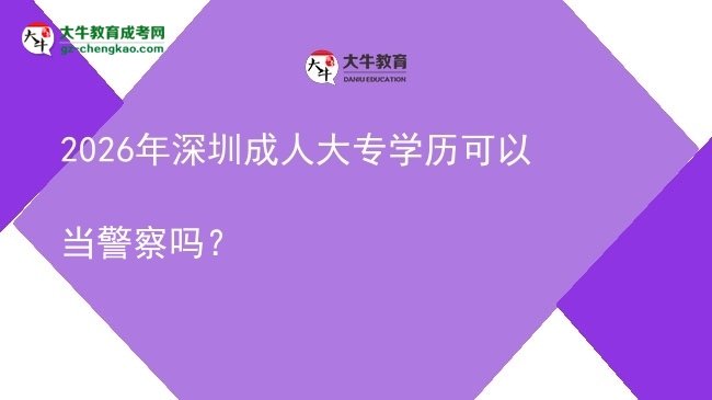 2026年深圳成人大專學(xué)歷可以當(dāng)警察嗎？圖片
