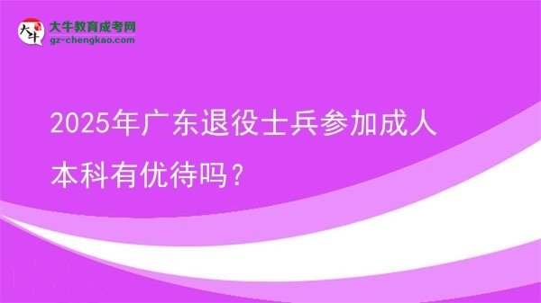 2025年廣東退役士兵參加成人本科有優(yōu)待嗎？圖片
