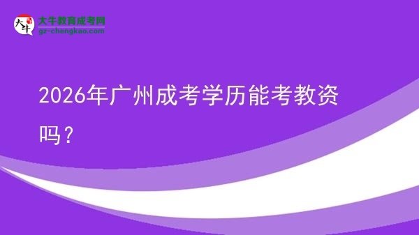 2026年廣州成考學(xué)歷能考教資嗎？圖片