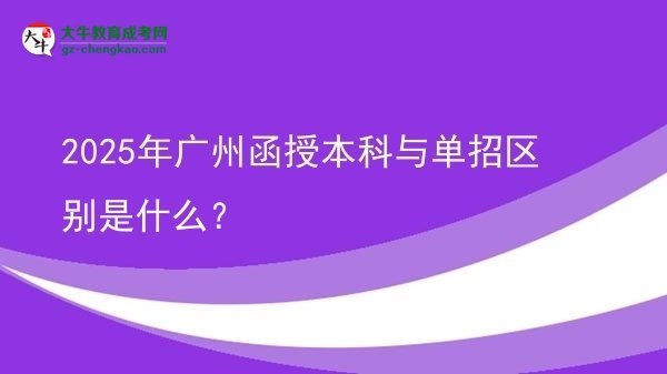 【圖解】2025年廣州函授本科與單招區(qū)別是什么？