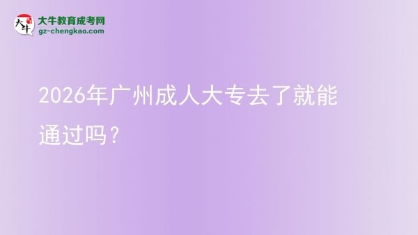 2026年廣州成人大專去了就能通過(guò)嗎？圖片