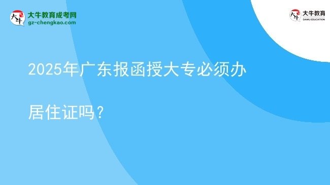2025年廣東報函授大專必須辦居住證嗎？圖片