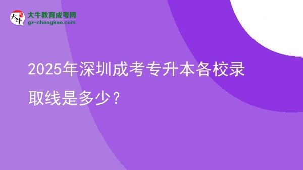 2025年深圳成考專升本各校錄取線是多少？圖片