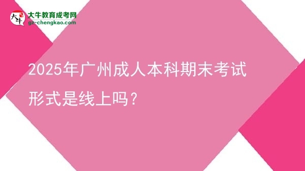 2025年廣州成人本科期末考試形式是線上嗎？圖片