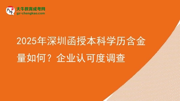 2025年深圳函授本科學(xué)歷含金量如何？企業(yè)認(rèn)可度調(diào)查圖片