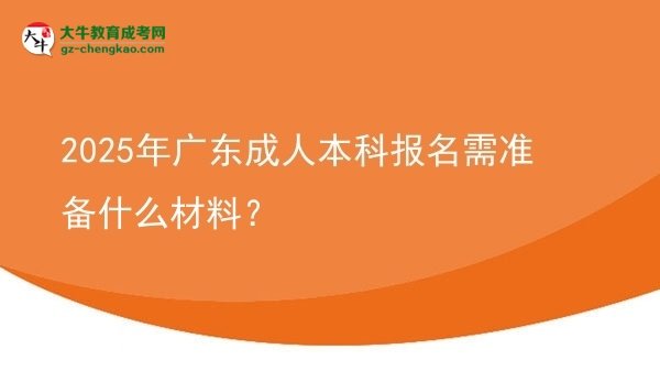 2025年廣東成人本科報(bào)名需準(zhǔn)備什么材料？圖片
