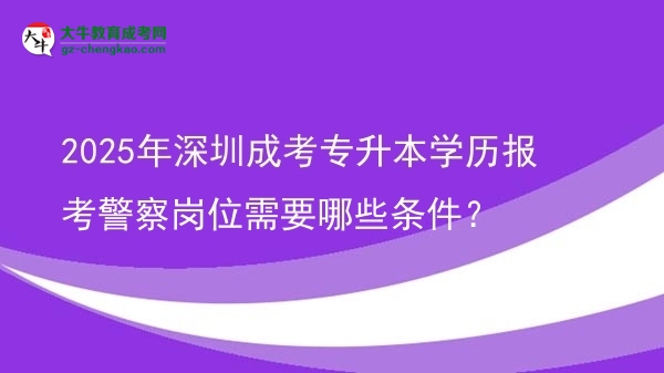 2025年深圳成考專(zhuān)升本學(xué)歷報(bào)考警察崗位需要哪些條件？圖片