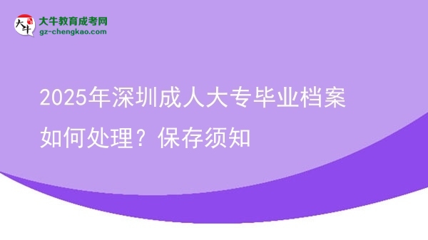 2025年深圳成人大專畢業(yè)檔案如何處理？保存須知圖片