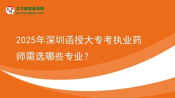 2025年深圳函授大?？紙?zhí)業(yè)藥師需選哪些專業(yè)？圖片
