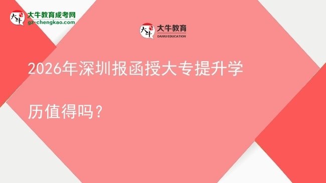 2026年深圳報(bào)函授大專提升學(xué)歷值得嗎？圖片