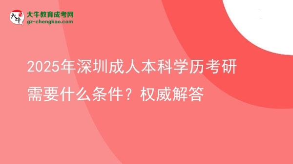 2025年深圳成人本科學(xué)歷考研需要什么條件？權(quán)威解答圖片