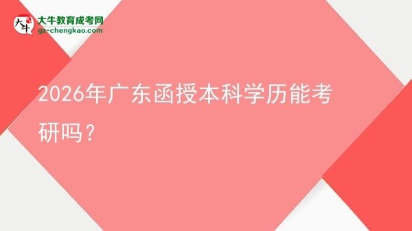 2026年廣東函授本科學歷能考研嗎？圖片