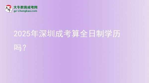 2025年深圳成考算全日制學(xué)歷嗎？圖片