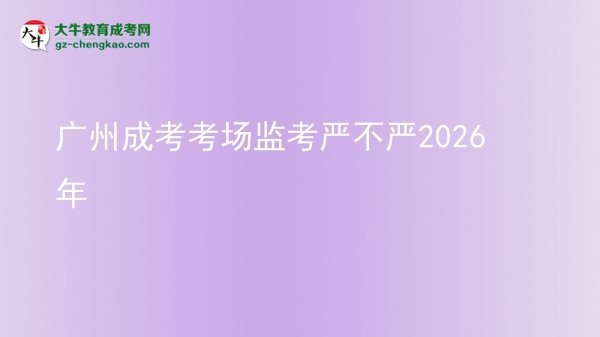 廣州成考考場(chǎng)監(jiān)考嚴(yán)不嚴(yán)2026年圖片