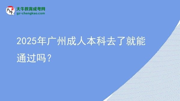 2025年廣州成人本科去了就能通過(guò)嗎？圖片