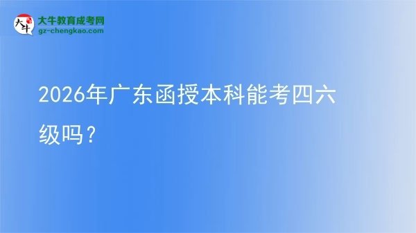 2026年廣東函授本科能考四六級(jí)嗎？圖片