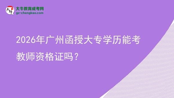 2026年廣州函授大專學(xué)歷能考教師資格證嗎？圖片