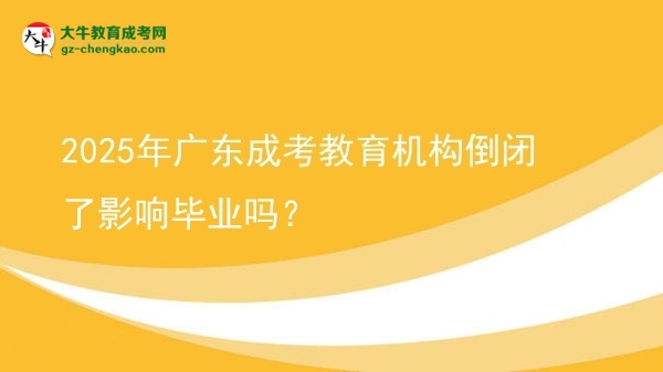 2025年廣東成考教育機(jī)構(gòu)倒閉了影響畢業(yè)嗎？圖片