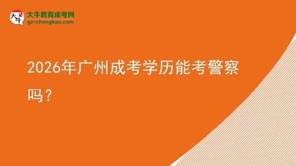 2026年廣州成考學(xué)歷能考警察嗎？圖片