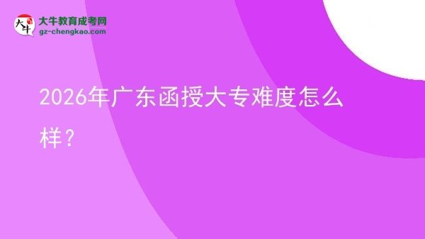 2026年廣東函授大專難度怎么樣？圖片