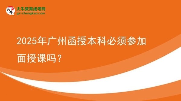 2025年廣州函授本科必須參加面授課嗎？圖片
