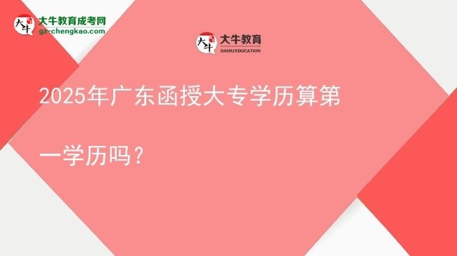 2025年廣東函授大專學(xué)歷算第一學(xué)歷嗎？圖片
