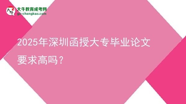 2025年深圳函授大專畢業(yè)論文要求高嗎？圖片