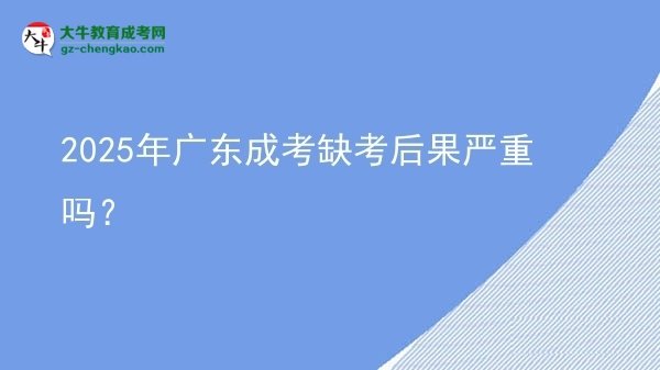2025年廣東成考缺考后果嚴(yán)重嗎？圖片