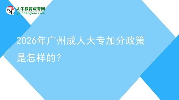 2026年廣州成人大專加分政策是怎樣的？圖片