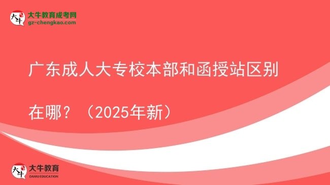 廣東成人大專校本部和函授站區(qū)別在哪？（2025年新）圖片