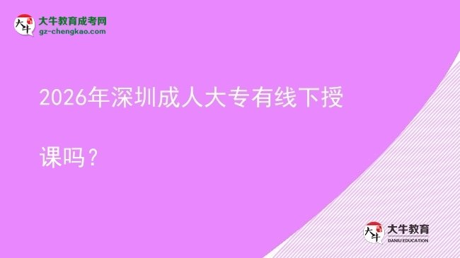 2026年深圳成人大專有線下授課嗎？圖片