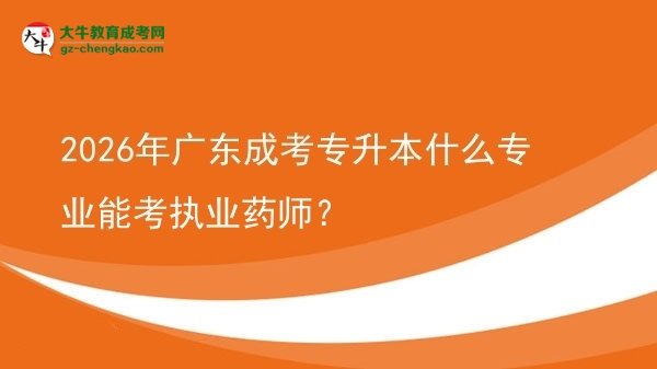 2026年廣東成考專升本什么專業(yè)能考執(zhí)業(yè)藥師？