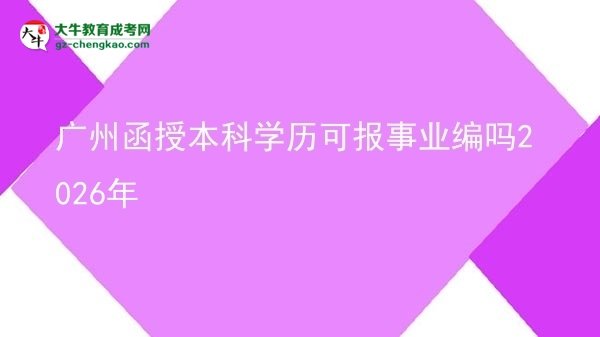 廣州函授本科學(xué)歷可報事業(yè)編嗎2026年圖片